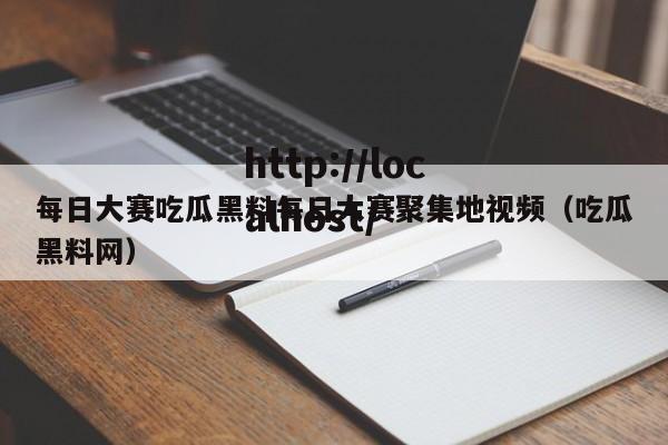 每日大赛吃瓜黑料每日大赛聚集地视频（吃瓜黑料网）