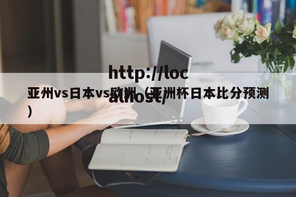 亚州vs日本vs欧洲（亚洲杯日本比分预测）