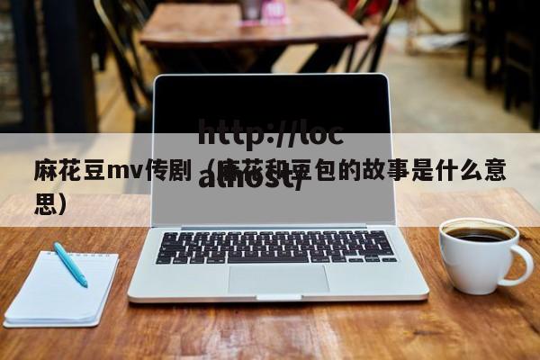 麻花豆mv传剧(麻花和豆包的故事是什么意思)