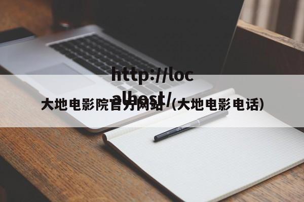 大地电影院官方网站(大地电影电话)
